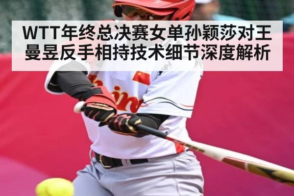 WTT年终总决赛女单孙颖莎对王曼昱反手相持技术细节深度解析