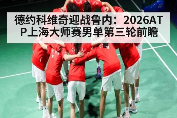 德约科维奇迎战鲁内：2026ATP上海大师赛男单第三轮前瞻