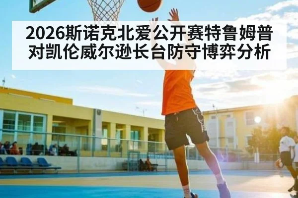 2026斯诺克北爱公开赛特鲁姆普对凯伦威尔逊长台防守博弈分析