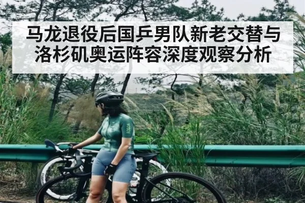 马龙退役后国乒男队新老交替与洛杉矶奥运阵容深度观察分析
